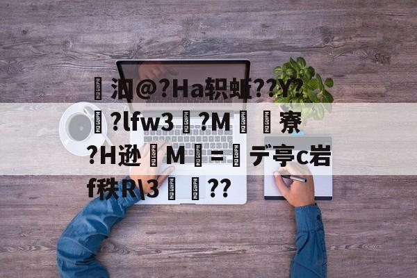 褝汩@?Ha轵蚯??Y?戃?lfw3畘?M鯍寮?H逊M=デ亭c岩f秩R3丏??(l歛pjgnvfggffddsaa)